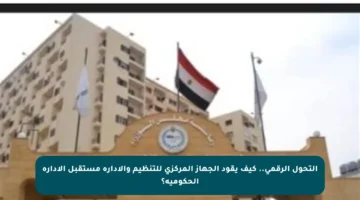 التحول الرقمي.. كيف يقود الجهاز المركزي للتنظيم والإدارة مستقبل الإدارة الحكومية؟
